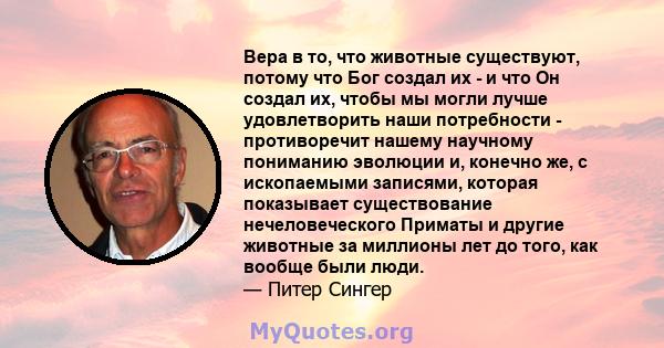 Вера в то, что животные существуют, потому что Бог создал их - и что Он создал их, чтобы мы могли лучше удовлетворить наши потребности - противоречит нашему научному пониманию эволюции и, конечно же, с ископаемыми