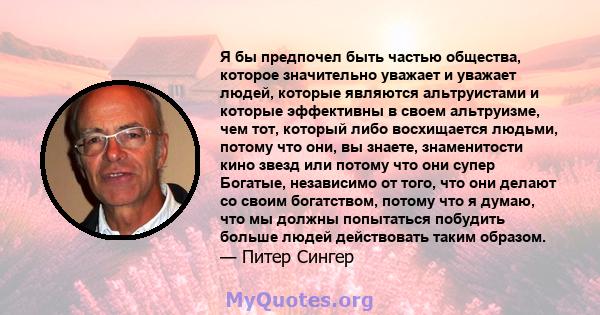 Я бы предпочел быть частью общества, которое значительно уважает и уважает людей, которые являются альтруистами и которые эффективны в своем альтруизме, чем тот, который либо восхищается людьми, потому что они, вы