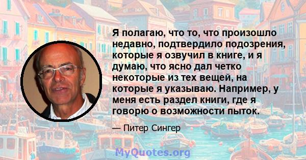 Я полагаю, что то, что произошло недавно, подтвердило подозрения, которые я озвучил в книге, и я думаю, что ясно дал четко некоторые из тех вещей, на которые я указываю. Например, у меня есть раздел книги, где я говорю