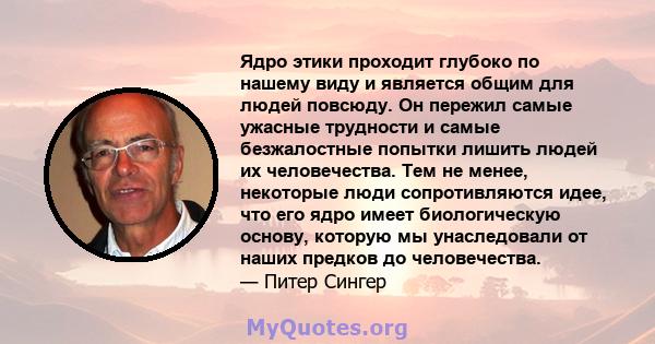 Ядро этики проходит глубоко по нашему виду и является общим для людей повсюду. Он пережил самые ужасные трудности и самые безжалостные попытки лишить людей их человечества. Тем не менее, некоторые люди сопротивляются