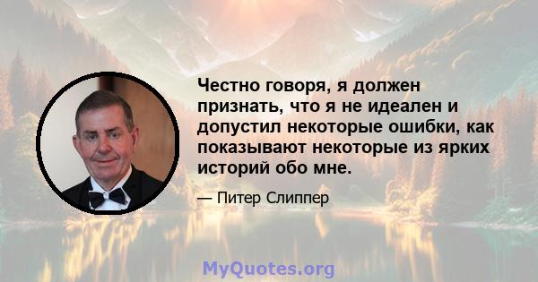 Честно говоря, я должен признать, что я не идеален и допустил некоторые ошибки, как показывают некоторые из ярких историй обо мне.