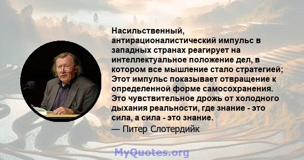 Насильственный, антирационалистический импульс в западных странах реагирует на интеллектуальное положение дел, в котором все мышление стало стратегией; Этот импульс показывает отвращение к определенной форме