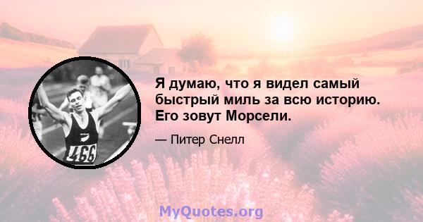 Я думаю, что я видел самый быстрый миль за всю историю. Его зовут Морсели.