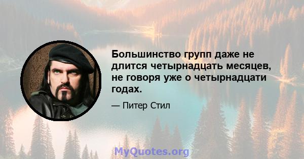 Большинство групп даже не длится четырнадцать месяцев, не говоря уже о четырнадцати годах.