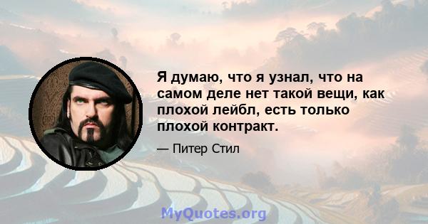 Я думаю, что я узнал, что на самом деле нет такой вещи, как плохой лейбл, есть только плохой контракт.