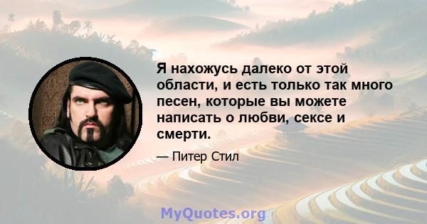 Я нахожусь далеко от этой области, и есть только так много песен, которые вы можете написать о любви, сексе и смерти.