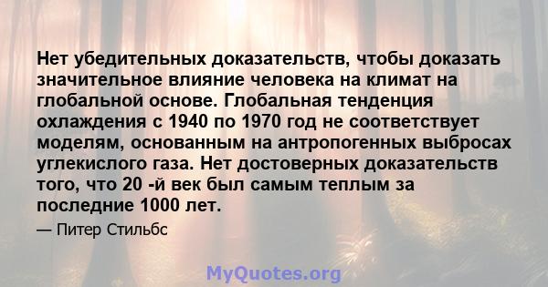 Нет убедительных доказательств, чтобы доказать значительное влияние человека на климат на глобальной основе. Глобальная тенденция охлаждения с 1940 по 1970 год не соответствует моделям, основанным на антропогенных