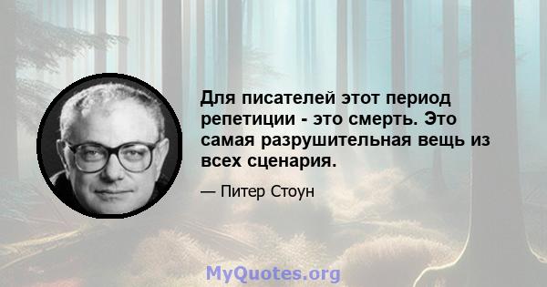 Для писателей этот период репетиции - это смерть. Это самая разрушительная вещь из всех сценария.