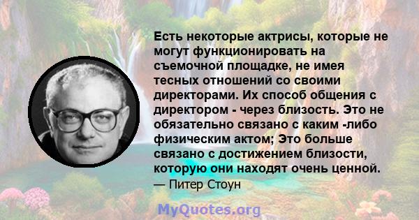 Есть некоторые актрисы, которые не могут функционировать на съемочной площадке, не имея тесных отношений со своими директорами. Их способ общения с директором - через близость. Это не обязательно связано с каким -либо