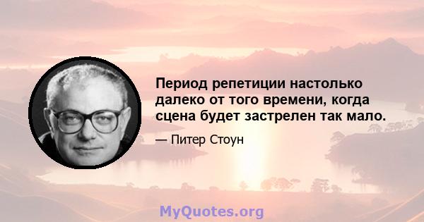 Период репетиции настолько далеко от того времени, когда сцена будет застрелен так мало.