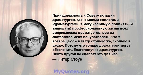 Принадлежность к Совету гильдии драматургов, где, с моими коллегами -драматургами, я могу напрямую повлиять (и защищать) профессиональную жизнь всех американских драматургов, всегда заставляла меня почувствовать, что я