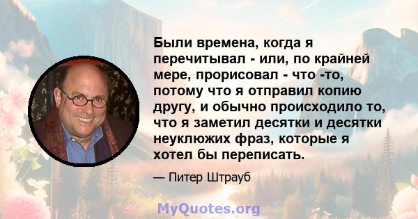 Были времена, когда я перечитывал - или, по крайней мере, прорисовал - что -то, потому что я отправил копию другу, и обычно происходило то, что я заметил десятки и десятки неуклюжих фраз, которые я хотел бы переписать.