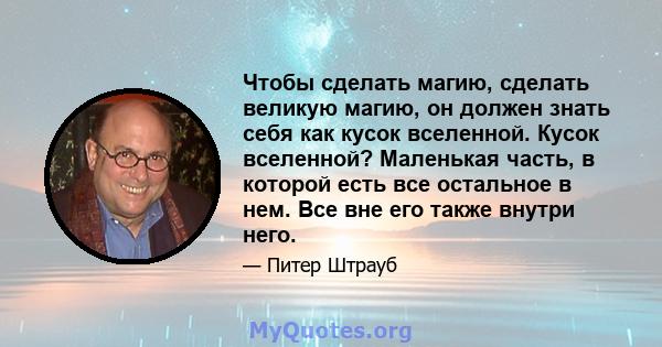 Чтобы сделать магию, сделать великую магию, он должен знать себя как кусок вселенной. Кусок вселенной? Маленькая часть, в которой есть все остальное в нем. Все вне его также внутри него.