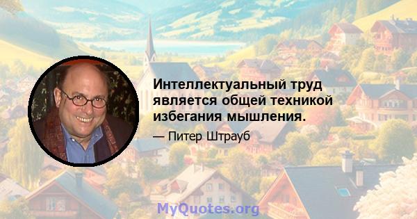 Интеллектуальный труд является общей техникой избегания мышления.