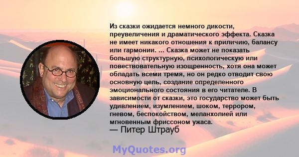 Из сказки ожидается немного дикости, преувеличения и драматического эффекта. Сказка не имеет никакого отношения к приличию, балансу или гармонии. ... Сказка может не показать большую структурную, психологическую или