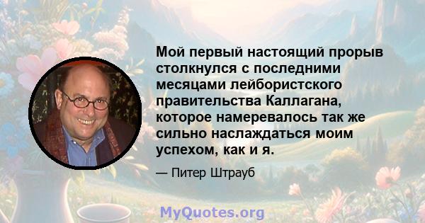 Мой первый настоящий прорыв столкнулся с последними месяцами лейбористского правительства Каллагана, которое намеревалось так же сильно наслаждаться моим успехом, как и я.