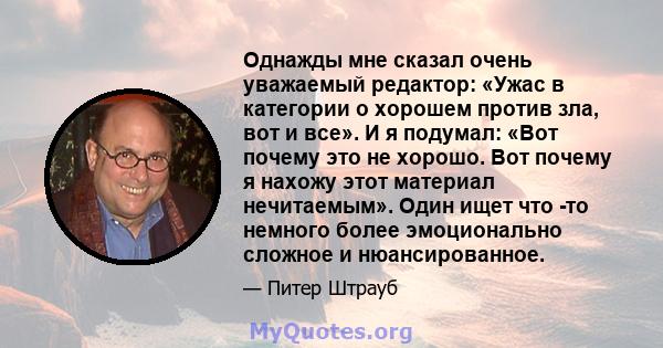 Однажды мне сказал очень уважаемый редактор: «Ужас в категории о хорошем против зла, вот и все». И я подумал: «Вот почему это не хорошо. Вот почему я нахожу этот материал нечитаемым». Один ищет что -то немного более