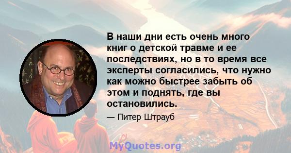 В наши дни есть очень много книг о детской травме и ее последствиях, но в то время все эксперты согласились, что нужно как можно быстрее забыть об этом и поднять, где вы остановились.