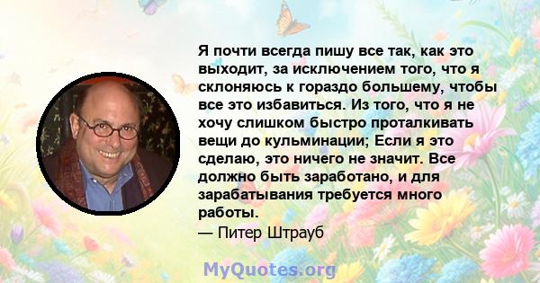 Я почти всегда пишу все так, как это выходит, за исключением того, что я склоняюсь к гораздо большему, чтобы все это избавиться. Из того, что я не хочу слишком быстро проталкивать вещи до кульминации; Если я это сделаю, 