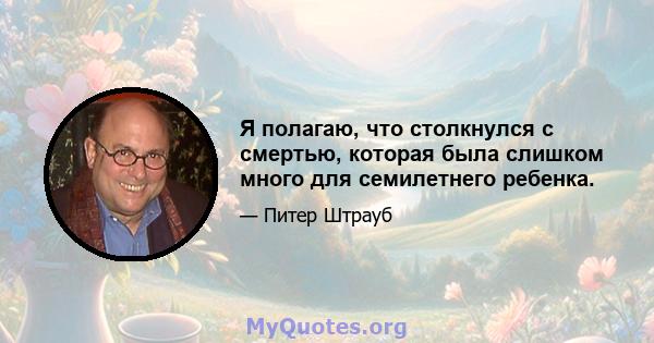 Я полагаю, что столкнулся с смертью, которая была слишком много для семилетнего ребенка.