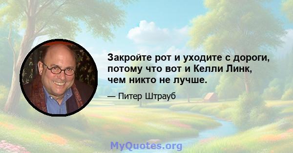 Закройте рот и уходите с дороги, потому что вот и Келли Линк, чем никто не лучше.