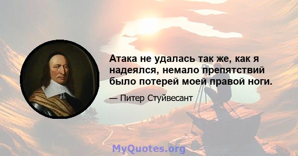 Атака не удалась так же, как я надеялся, немало препятствий было потерей моей правой ноги.