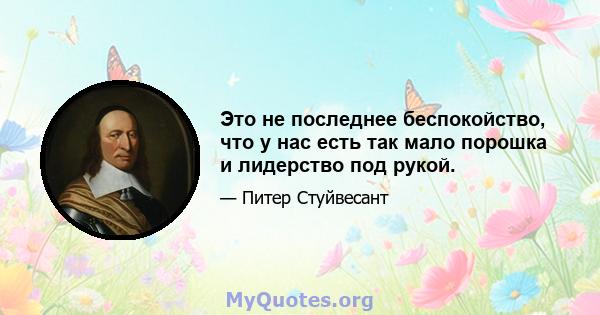 Это не последнее беспокойство, что у нас есть так мало порошка и лидерство под рукой.