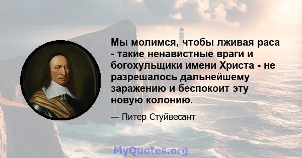 Мы молимся, чтобы лживая раса - такие ненавистные враги и богохульщики имени Христа - не разрешалось дальнейшему заражению и беспокоит эту новую колонию.