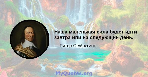 Наша маленькая сила будет идти завтра или на следующий день.