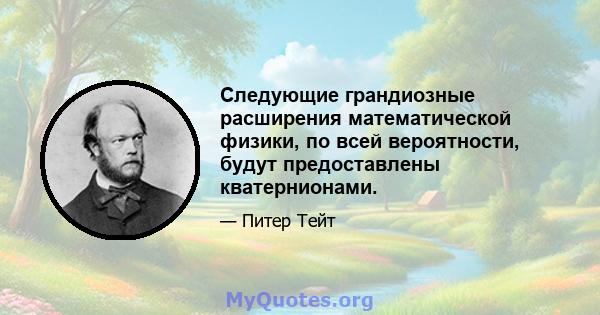 Следующие грандиозные расширения математической физики, по всей вероятности, будут предоставлены кватернионами.