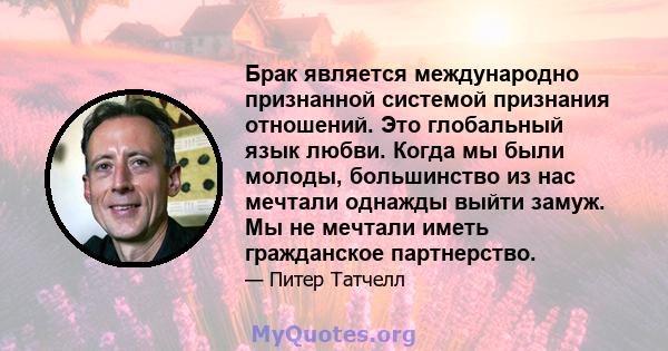 Брак является международно признанной системой признания отношений. Это глобальный язык любви. Когда мы были молоды, большинство из нас мечтали однажды выйти замуж. Мы не мечтали иметь гражданское партнерство.