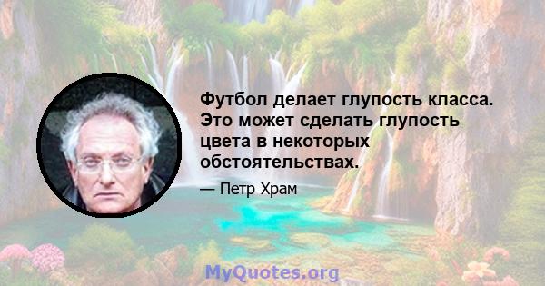 Футбол делает глупость класса. Это может сделать глупость цвета в некоторых обстоятельствах.