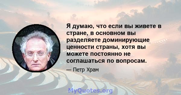 Я думаю, что если вы живете в стране, в основном вы разделяете доминирующие ценности страны, хотя вы можете постоянно не соглашаться по вопросам.