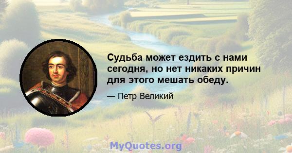 Судьба может ездить с нами сегодня, но нет никаких причин для этого мешать обеду.