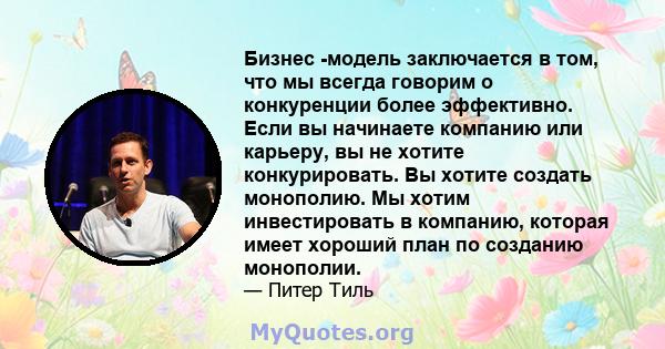 Бизнес -модель заключается в том, что мы всегда говорим о конкуренции более эффективно. Если вы начинаете компанию или карьеру, вы не хотите конкурировать. Вы хотите создать монополию. Мы хотим инвестировать в компанию, 