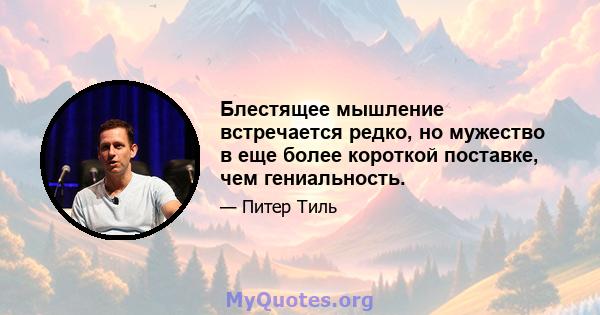 Блестящее мышление встречается редко, но мужество в еще более короткой поставке, чем гениальность.