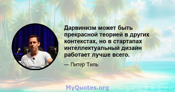 Дарвинизм может быть прекрасной теорией в других контекстах, но в стартапах интеллектуальный дизайн работает лучше всего.