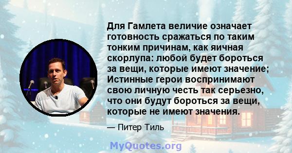 Для Гамлета величие означает готовность сражаться по таким тонким причинам, как яичная скорлупа: любой будет бороться за вещи, которые имеют значение; Истинные герои воспринимают свою личную честь так серьезно, что они