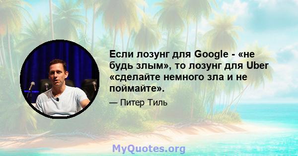 Если лозунг для Google - «не будь злым», то лозунг для Uber «сделайте немного зла и не поймайте».