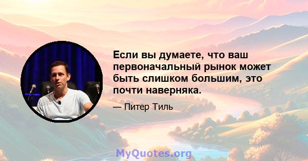 Если вы думаете, что ваш первоначальный рынок может быть слишком большим, это почти наверняка.