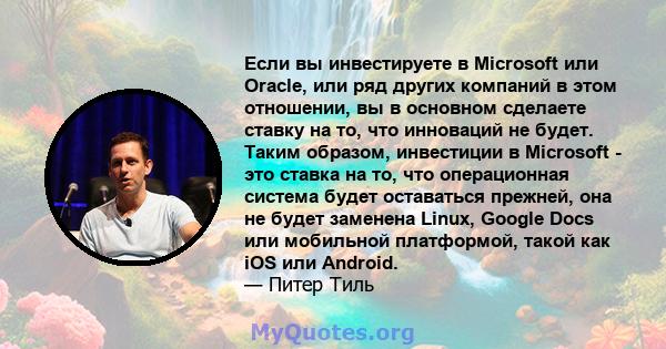 Если вы инвестируете в Microsoft или Oracle, или ряд других компаний в этом отношении, вы в основном сделаете ставку на то, что инноваций не будет. Таким образом, инвестиции в Microsoft - это ставка на то, что