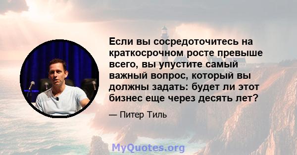 Если вы сосредоточитесь на краткосрочном росте превыше всего, вы упустите самый важный вопрос, который вы должны задать: будет ли этот бизнес еще через десять лет?