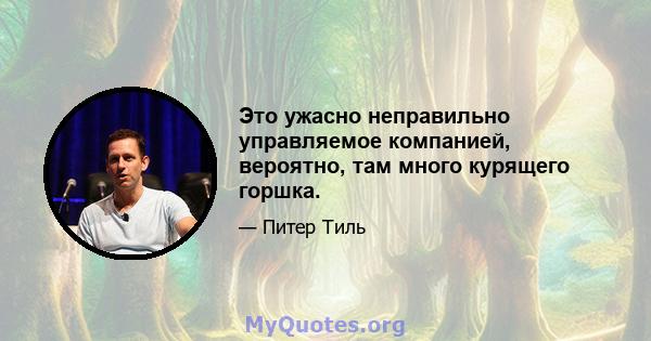 Это ужасно неправильно управляемое компанией, вероятно, там много курящего горшка.