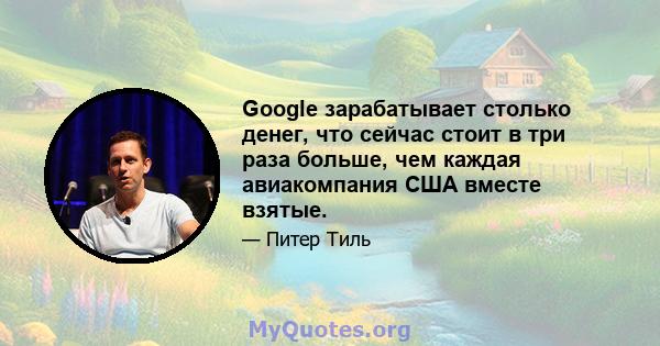 Google зарабатывает столько денег, что сейчас стоит в три раза больше, чем каждая авиакомпания США вместе взятые.