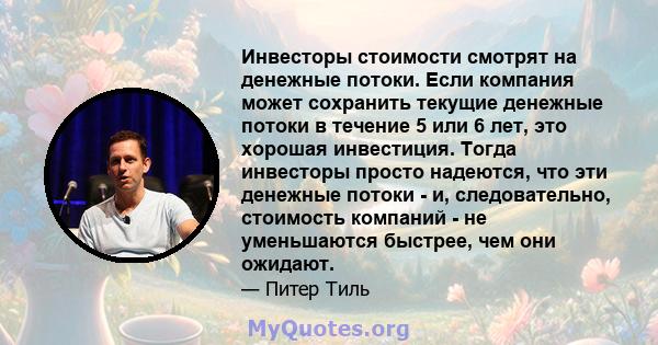 Инвесторы стоимости смотрят на денежные потоки. Если компания может сохранить текущие денежные потоки в течение 5 или 6 лет, это хорошая инвестиция. Тогда инвесторы просто надеются, что эти денежные потоки - и,