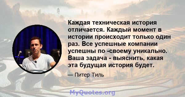 Каждая техническая история отличается. Каждый момент в истории происходит только один раз. Все успешные компании успешны по -своему уникально. Ваша задача - выяснить, какая эта будущая история будет.