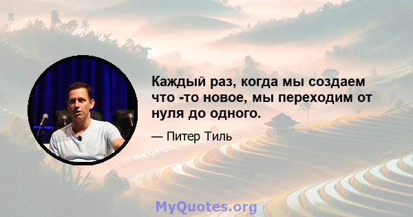 Каждый раз, когда мы создаем что -то новое, мы переходим от нуля до одного.