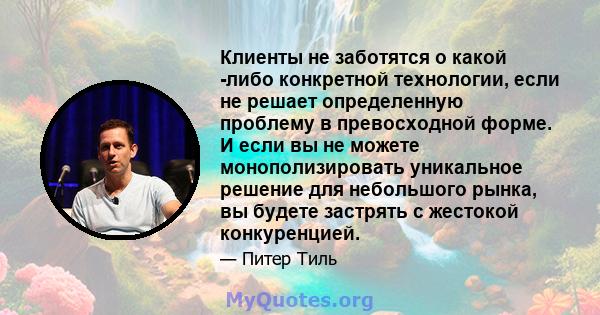 Клиенты не заботятся о какой -либо конкретной технологии, если не решает определенную проблему в превосходной форме. И если вы не можете монополизировать уникальное решение для небольшого рынка, вы будете застрять с