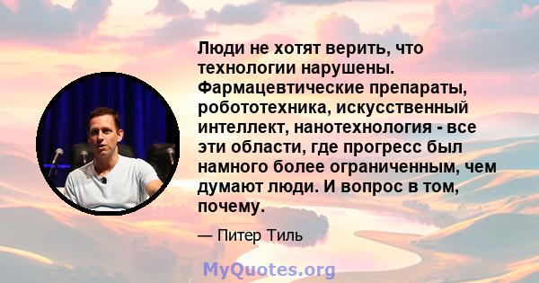 Люди не хотят верить, что технологии нарушены. Фармацевтические препараты, робототехника, искусственный интеллект, нанотехнология - все эти области, где прогресс был намного более ограниченным, чем думают люди. И вопрос 