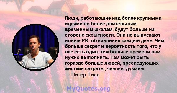 Люди, работающие над более крупными идеями по более длительным временным шкалам, будут больше на стороне скрытности. Они не выпускают новые PR -объявления каждый день. Чем больше секрет и вероятность того, что у вас